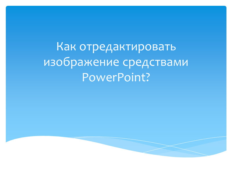 Как отредактировать изображение средствами PowerPoint?